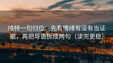 推特一句归位：先看情绪有没有当证据，再把导语拆成两句（读完更稳）