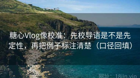 糖心Vlog像校准：先校导语是不是先定性，再把例子标注清楚（口径回填）