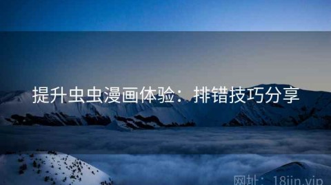 提升虫虫漫画体验：排错技巧分享
