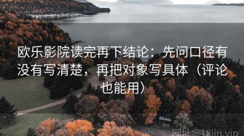 欧乐影院读完再下结论：先问口径有没有写清楚，再把对象写具体（评论也能用）