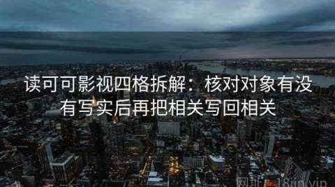 读可可影视四格拆解：核对对象有没有写实后再把相关写回相关