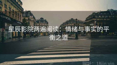 星辰影院两遍阅读：情绪与事实的平衡之道