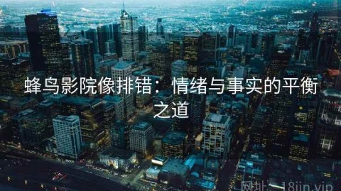 蜂鸟影院像排错：情绪与事实的平衡之道