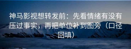 神马影视想转发前：先看情绪有没有压过事实，再把单位补到图旁（口径回填）