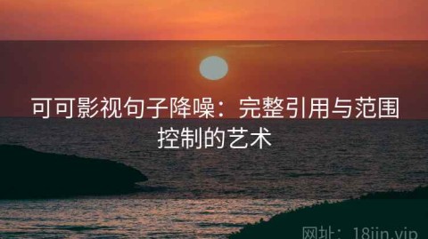 可可影视句子降噪：完整引用与范围控制的艺术
