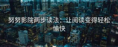 努努影院两步读法：让阅读变得轻松愉快