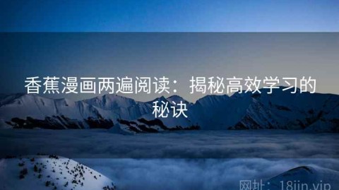 香蕉漫画两遍阅读：揭秘高效学习的秘诀