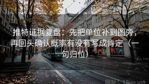 推特证据复盘：先把单位补到图旁，再回头确认概率有没有写成肯定（一句归位）