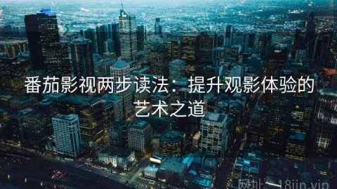 番茄影视两步读法：提升观影体验的艺术之道