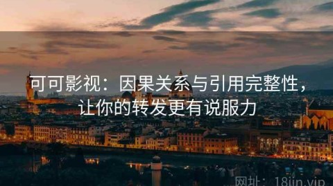 可可影视：因果关系与引用完整性，让你的转发更有说服力