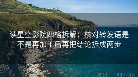 读星空影院四格拆解：核对转发语是不是再加工后再把结论拆成两步