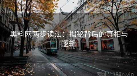 黑料网两步读法：揭秘背后的真相与逻辑