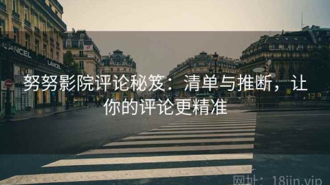 努努影院评论秘笈：清单与推断，让你的评论更精准