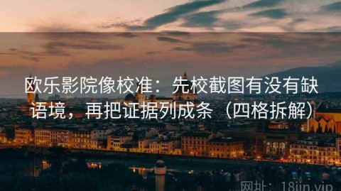 欧乐影院像校准：先校截图有没有缺语境，再把证据列成条（四格拆解）