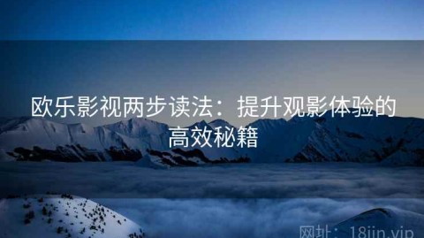 欧乐影视两步读法：提升观影体验的高效秘籍