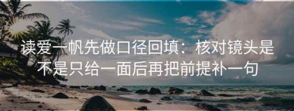 读爱一帆先做口径回填：核对镜头是不是只给一面后再把前提补一句