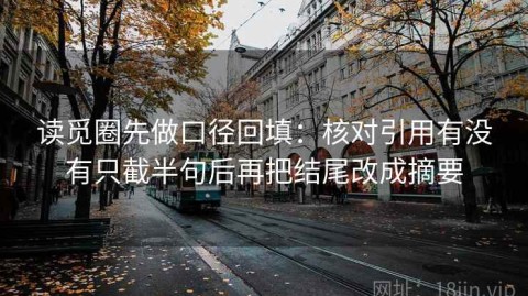 读觅圈先做口径回填：核对引用有没有只截半句后再把结尾改成摘要