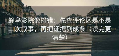蜂鸟影院像排错：先查评论区是不是二次叙事，再把证据列成条（读完更清楚）