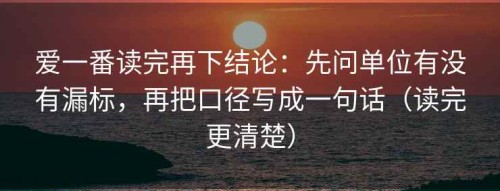 爱一番读完再下结论：先问单位有没有漏标，再把口径写成一句话（读完更清楚）