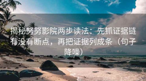 揭秘努努影院两步读法：先抓证据链有没有断点，再把证据列成条（句子降噪）