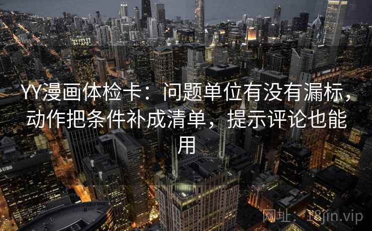 YY漫画体检卡:问题单位有没有漏标,动作把条件补成清单,提示评论也能用 YY漫画体检卡:问题单位有没有漏标,动作把条件补成清单,提示评论也能用