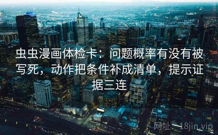 虫虫漫画体检卡：问题概率有没有被写死，动作把条件补成清单，提示证据三连