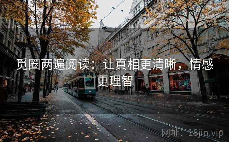 觅圈两遍阅读：让真相更清晰，情感更理智