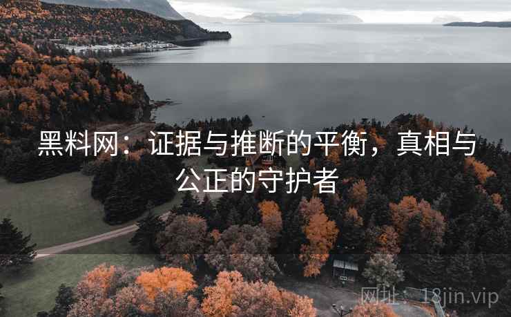 黑料网：证据与推断的平衡，真相与公正的守护者