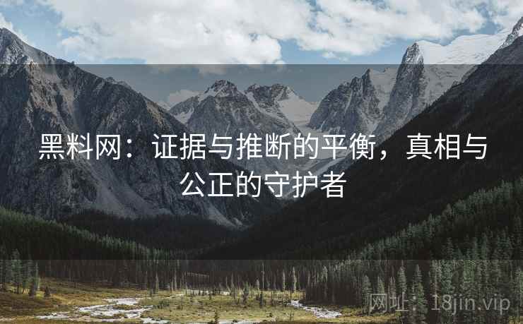 黑料网：证据与推断的平衡，真相与公正的守护者