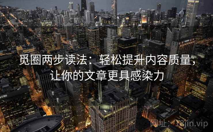 觅圈两步读法：轻松提升内容质量，让你的文章更具感染力