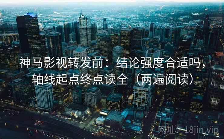 神马影视转发前：结论强度合适吗，轴线起点终点读全（两遍阅读）