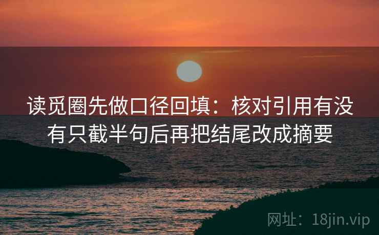 读觅圈先做口径回填：核对引用有没有只截半句后再把结尾改成摘要