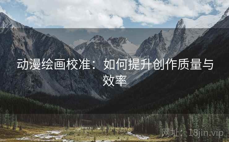 动漫绘画校准：如何提升创作质量与效率