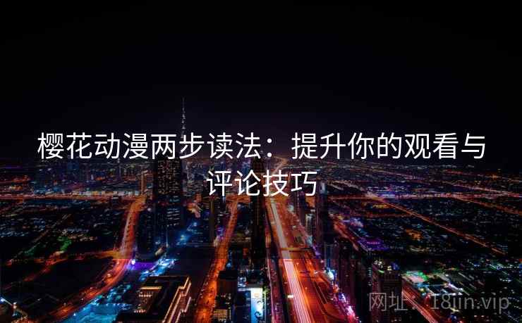 樱花动漫两步读法：提升你的观看与评论技巧