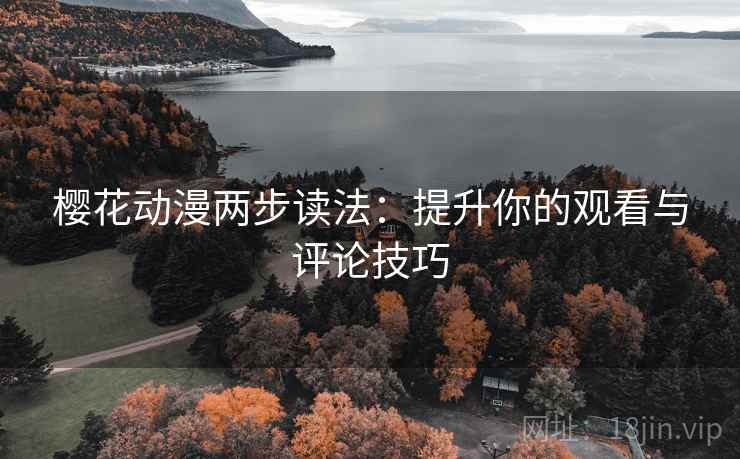 樱花动漫两步读法：提升你的观看与评论技巧