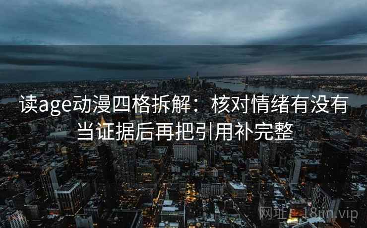 读age动漫四格拆解:核对情绪有没有当证据后再把引用补完整 读age动漫四格拆解:核对情绪有没有当证据后再把引用补完整