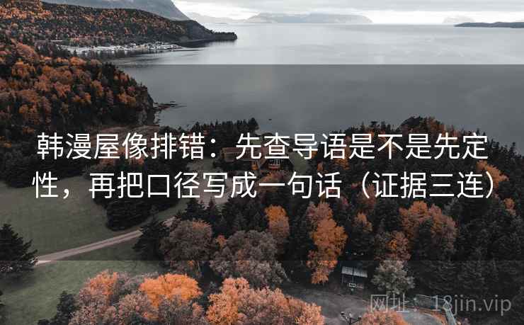 韩漫屋像排错：先查导语是不是先定性，再把口径写成一句话（证据三连）