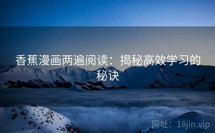 香蕉漫画两遍阅读：揭秘高效学习的秘诀