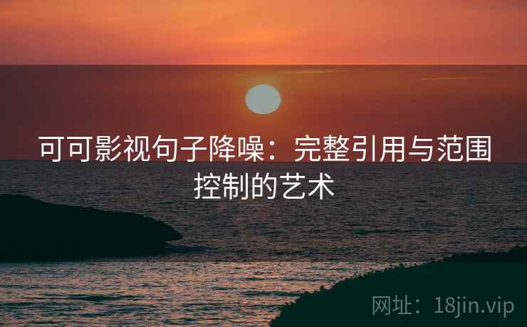 可可影视句子降噪：完整引用与范围控制的艺术