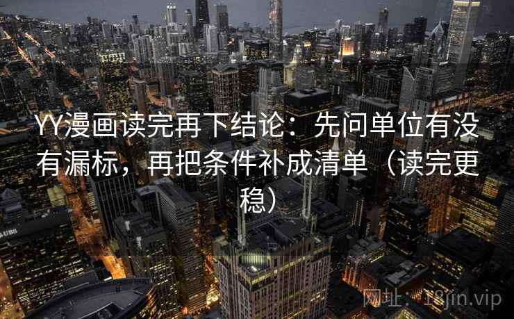 YY漫画读完再下结论:先问单位有没有漏标,再把条件补成清单(读完更稳) YY漫画读完再下结论:先问单位有没有漏标,再把条件补成清单(读完更稳)