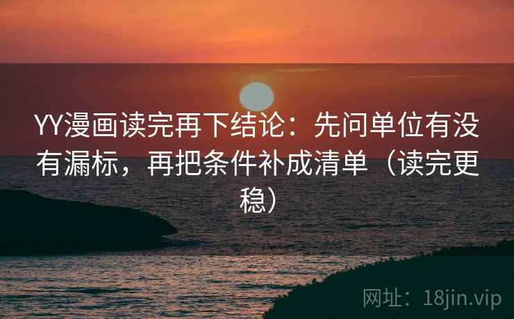 YY漫画读完再下结论:先问单位有没有漏标,再把条件补成清单(读完更稳) YY漫画读完再下结论:先问单位有没有漏标,再把条件补成清单(读完更稳)