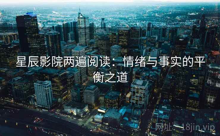 星辰影院两遍阅读：情绪与事实的平衡之道