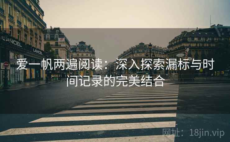爱一帆两遍阅读：深入探索漏标与时间记录的完美结合