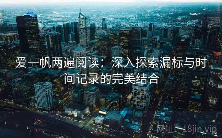 爱一帆两遍阅读：深入探索漏标与时间记录的完美结合