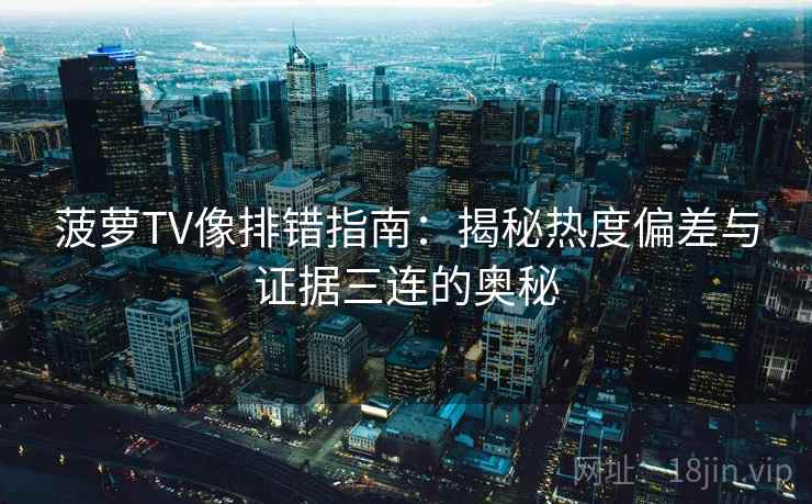 菠萝TV像排错指南：揭秘热度偏差与证据三连的奥秘
