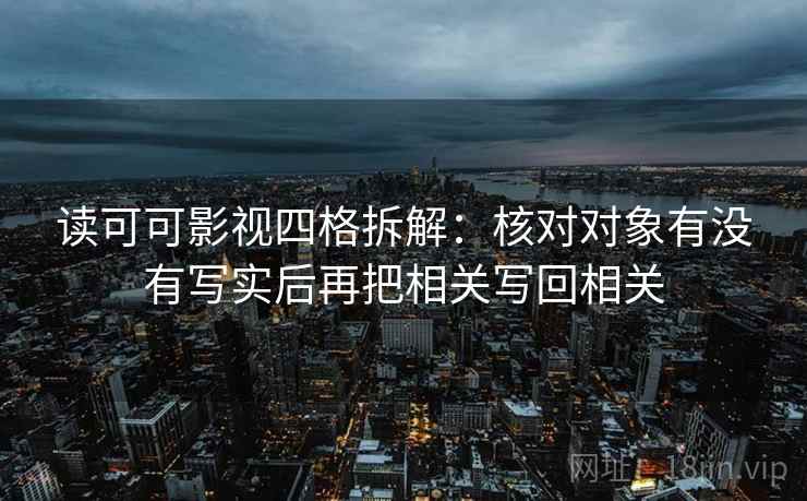 读可可影视四格拆解：核对对象有没有写实后再把相关写回相关