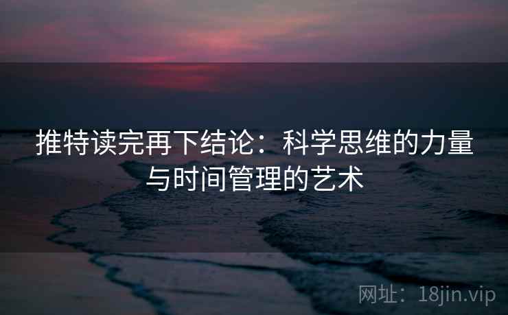 推特读完再下结论：科学思维的力量与时间管理的艺术