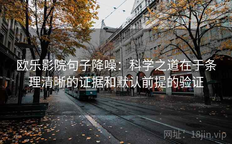 欧乐影院句子降噪：科学之道在于条理清晰的证据和默认前提的验证