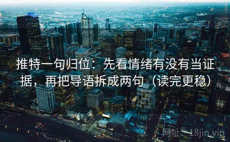 推特一句归位：先看情绪有没有当证据，再把导语拆成两句（读完更稳）