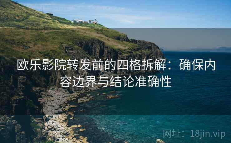 欧乐影院转发前的四格拆解：确保内容边界与结论准确性
